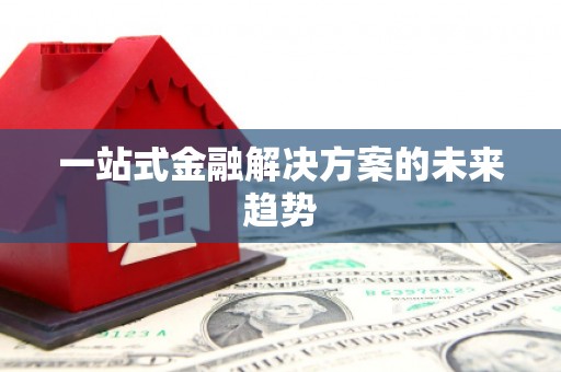 民勤一站式金融解决方案的未来趋势