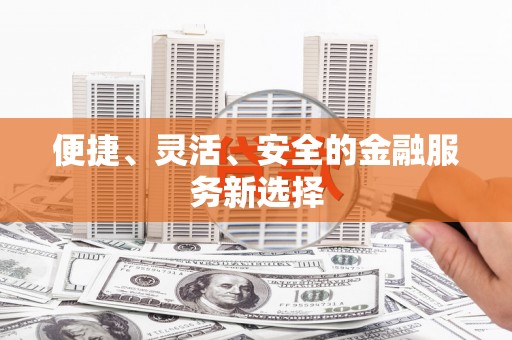 民勤便捷、灵活、安全的金融服务新选择