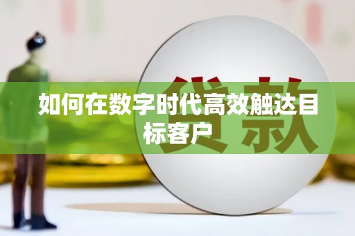 民勤如何在数字时代高效触达目标客户