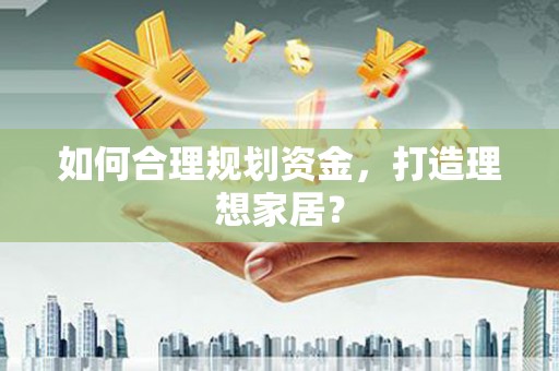 民勤如何合理规划资金，打造理想家居？